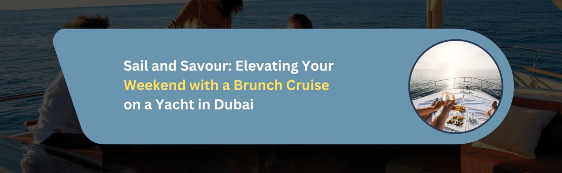 Sail and Savour: Elevating Your Weekend with a Brunch Cruise on a Yacht in Dubai