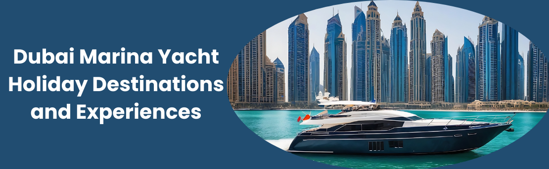 Trending 2024 Dubai Marina Yacht Holiday Destinations and Experiences
