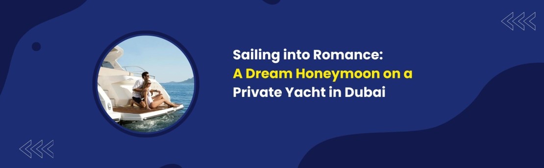 Sailing into Romance: A Dream Honeymoon on a Private Yacht in Dubai
