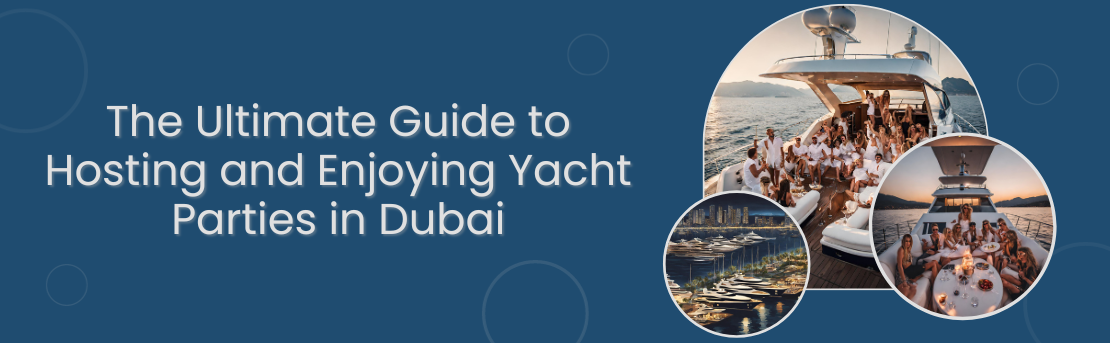 The Ultimate Guide to Hosting and Enjoying Yacht Parties in Dubai